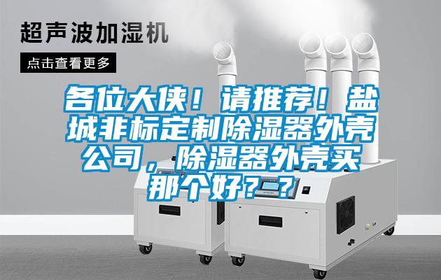 各位大俠！請推薦！鹽城非標定制除濕器外殼公司，除濕器外殼買那個好？？