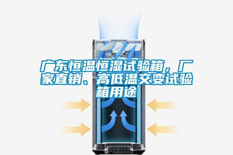 廣東恒溫恒濕試驗箱，廠家直銷、高低溫交變試驗箱用途