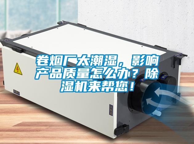 卷煙廠太潮濕，影響產品質量怎么辦？除濕機來幫您！