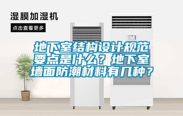 地下室結(jié)構(gòu)設(shè)計(jì)規(guī)范要點(diǎn)是什么？地下室墻面防潮材料有幾種？