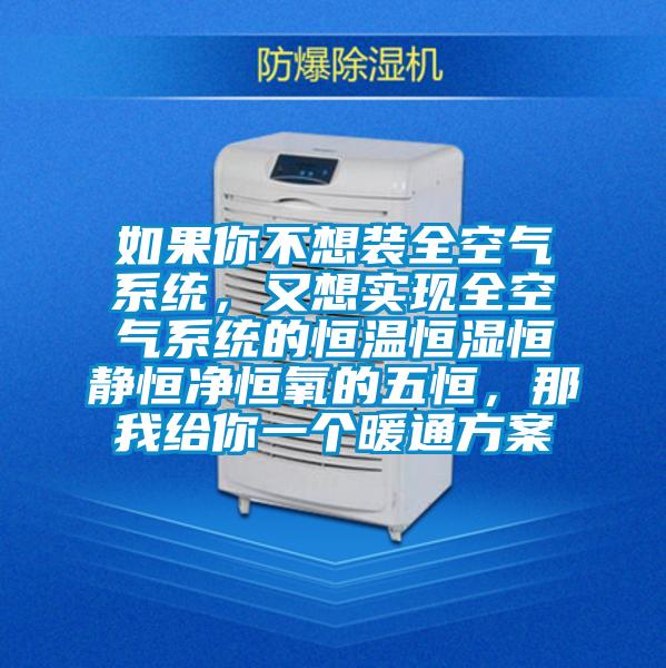 如果你不想裝全空氣系統，又想實現全空氣系統的恒溫恒濕恒靜恒凈恒氧的五恒，那我給你一個暖通方案