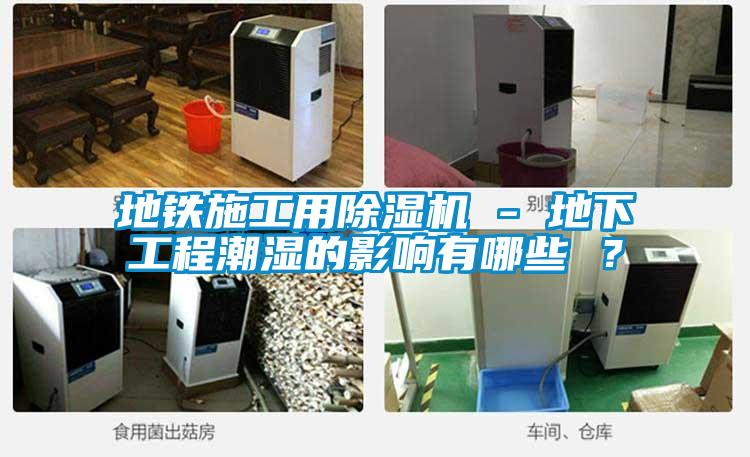 地鐵施工用除濕機 - 地下工程潮濕的影響有哪些 ？