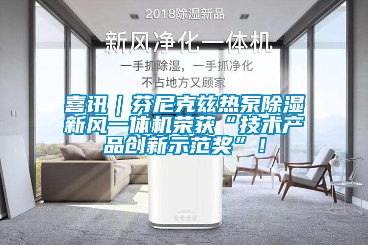 喜訊｜芬尼克茲熱泵除濕新風一體機榮獲“技術產(chǎn)品創(chuàng)新示范獎”！
