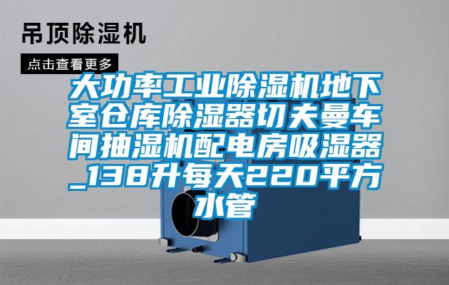 大功率工業除濕機地下室倉庫除濕器切夫曼車間抽濕機配電房吸濕器_138升每天220平方水管