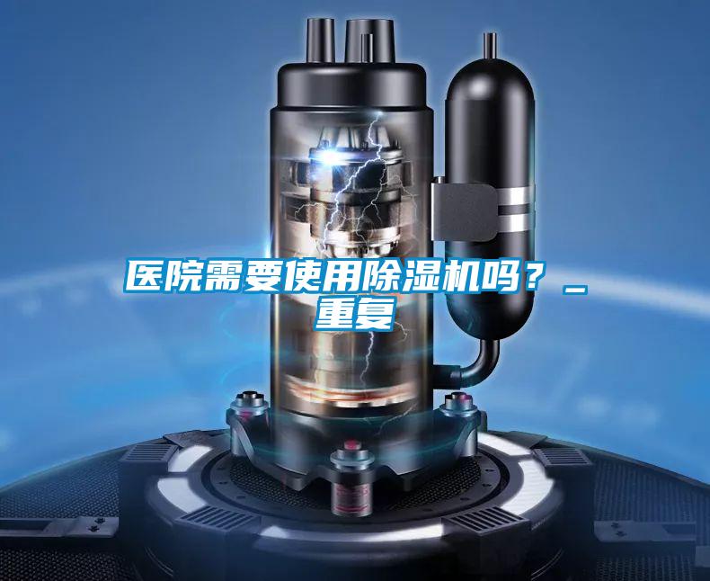 醫院需要使用除濕機嗎？_重復