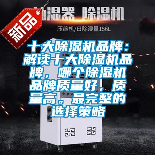 十大除濕機(jī)品牌：解讀十大除濕機(jī)品牌，哪個(gè)除濕機(jī)品牌質(zhì)量好，質(zhì)量高。最完整的選擇策略