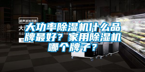 大功率除濕機什么品牌最好？家用除濕機哪個牌子？