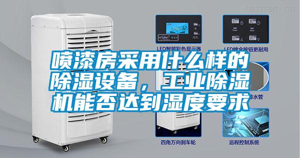 噴漆房采用什么樣的除濕設備，工業除濕機能否達到濕度要求