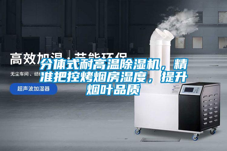 分體式耐高溫除濕機，精準把控烤煙房濕度，提升煙葉品質