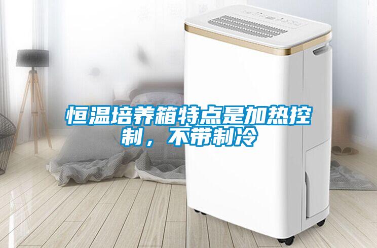 恒溫培養箱特點是加熱控制，不帶制冷