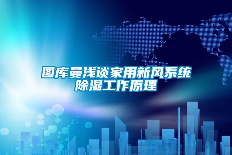 圖庫曼淺談家用新風系統除濕工作原理