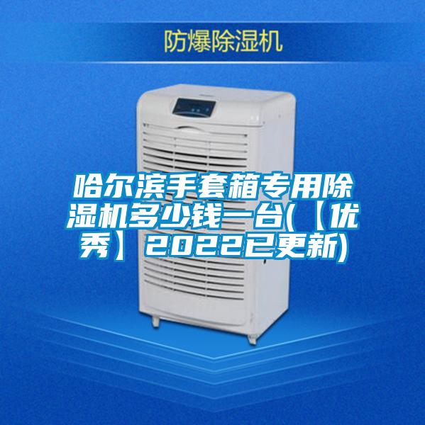 哈爾濱手套箱專用除濕機多少錢一臺(【優秀】2022已更新)