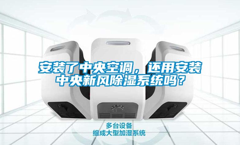 安裝了中央空調，還用安裝中央新風除濕系統嗎？