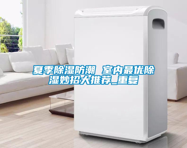 夏季除濕防潮 室內最優除濕妙招大推薦_重復