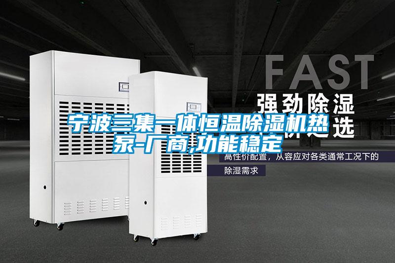 寧波三集一體恒溫除濕機熱泵-廠商,功能穩定