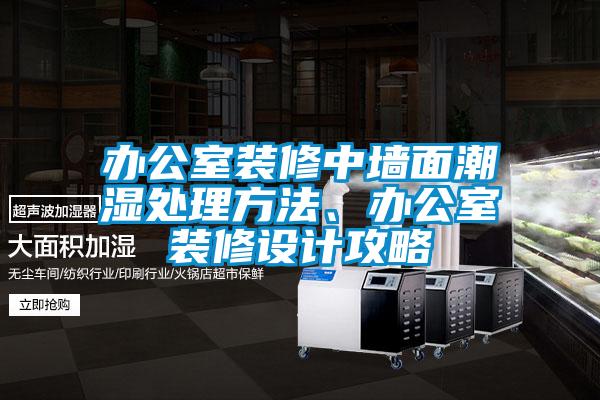 辦公室裝修中墻面潮濕處理方法、辦公室裝修設計攻略