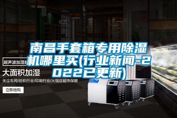 南昌手套箱專用除濕機哪里買(行業新聞-2022已更新)