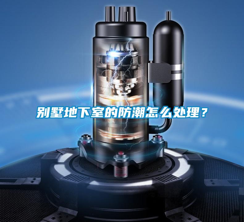 別墅地下室的防潮怎么處理？