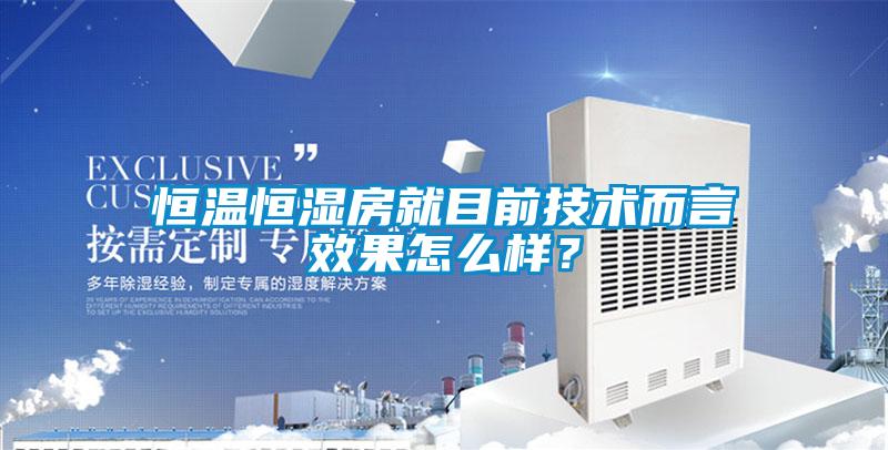 恒溫恒濕房就目前技術(shù)而言效果怎么樣？