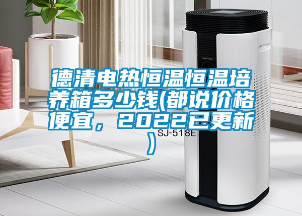 德清電熱恒溫恒溫培養(yǎng)箱多少錢(都說價(jià)格便宜，2022已更新)