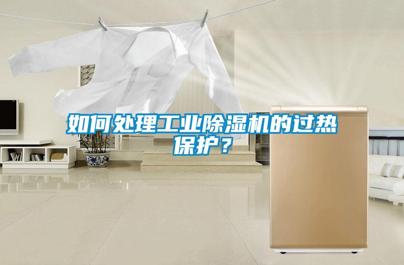如何處理工業除濕機的過熱保護？
