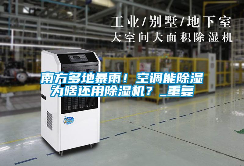 南方多地暴雨！空調(diào)能除濕為啥還用除濕機？_重復