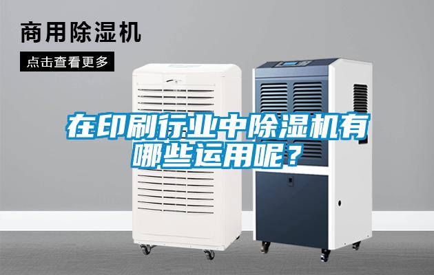 在印刷行業(yè)中除濕機(jī)有哪些運(yùn)用呢？