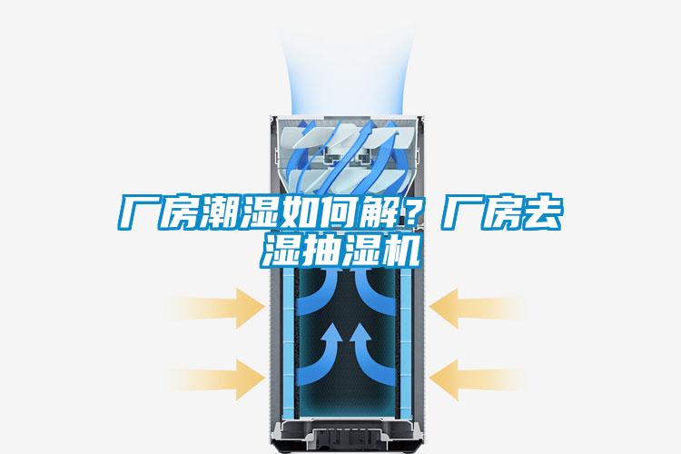 廠房潮濕如何解？廠房去濕抽濕機