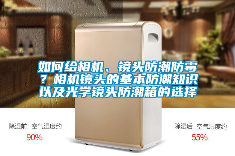 如何給相機、鏡頭防潮防霉？相機鏡頭的基本防潮知識以及光學(xué)鏡頭防潮箱的選擇