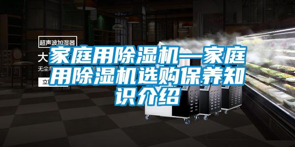 家庭用除濕機—家庭用除濕機選購保養知識介紹