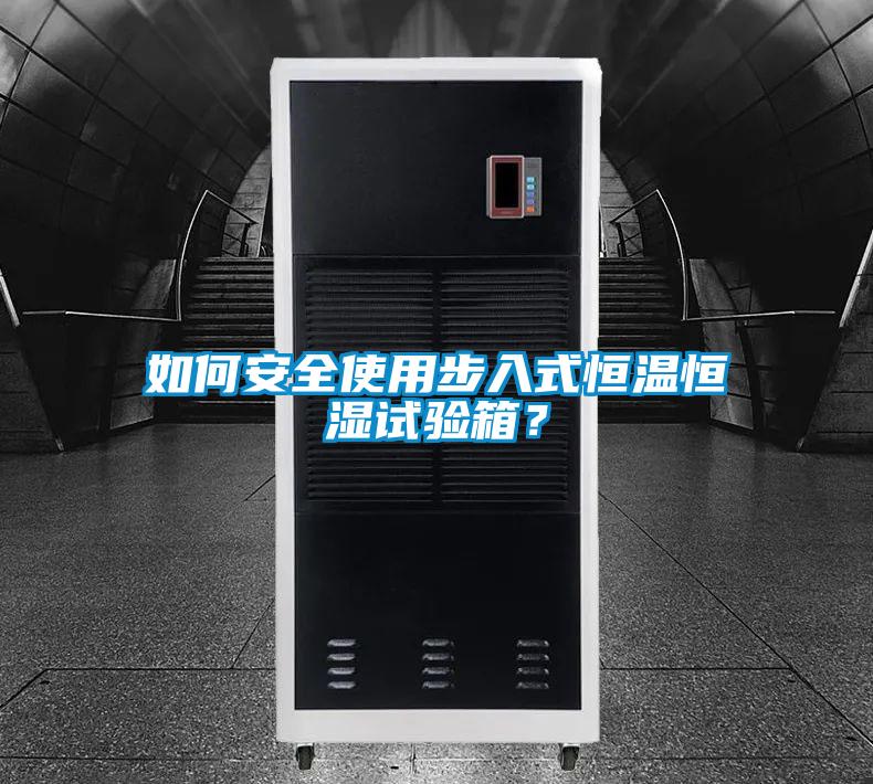 如何安全使用步入式恒溫恒濕試驗箱？