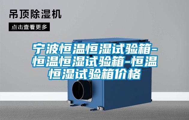 寧波恒溫恒濕試驗(yàn)箱-恒溫恒濕試驗(yàn)箱-恒溫恒濕試驗(yàn)箱價(jià)格