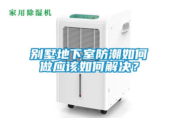 別墅地下室防潮如何做應該如何解決？