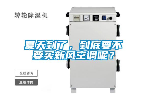 夏天到了，到底要不要買新風空調呢？