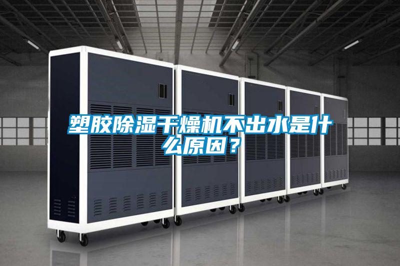 塑膠除濕干燥機不出水是什么原因？