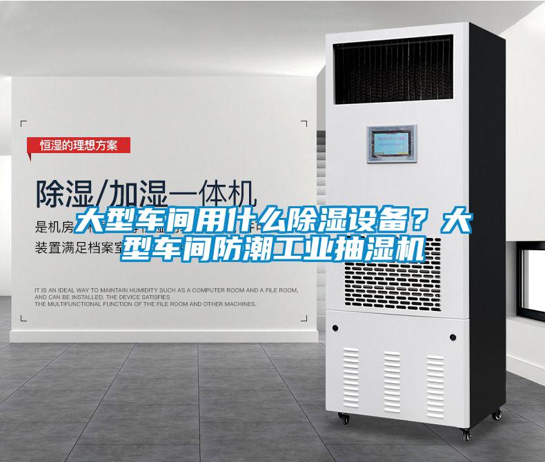 大型車間用什么除濕設備？大型車間防潮工業抽濕機