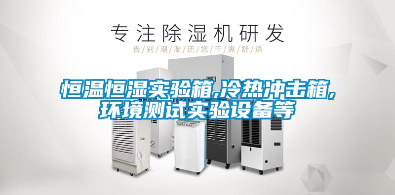 恒溫恒濕實驗箱,冷熱沖擊箱,環境測試實驗設備等