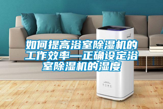 如何提高浴室除濕機的工作效率—正確設定浴室除濕機的濕度