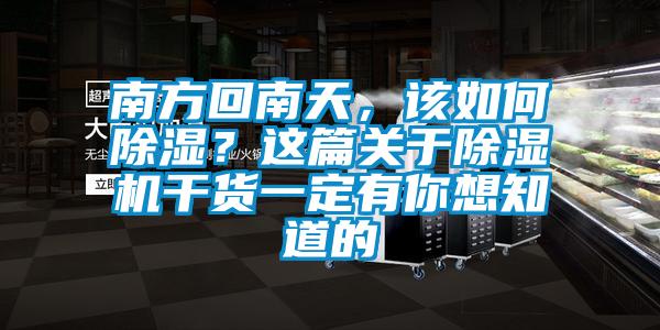 南方回南天，該如何除濕？這篇關于除濕機干貨一定有你想知道的
