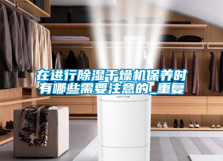 在進行除濕干燥機保養時有哪些需要注意的_重復