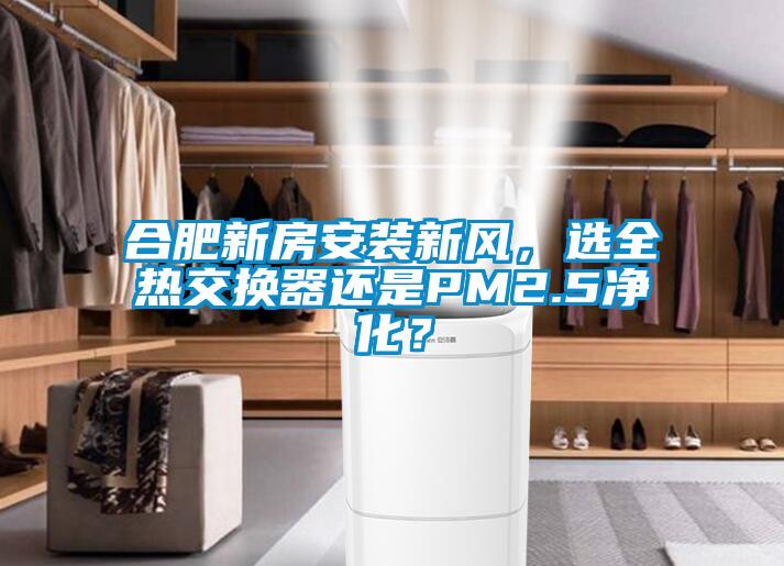合肥新房安裝新風，選全熱交換器還是PM2.5凈化？
