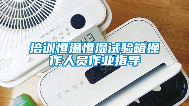 培訓恒溫恒濕試驗箱操作人員作業指導