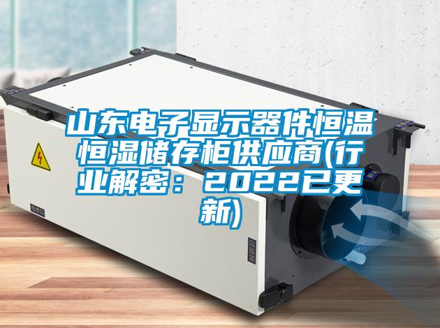 山東電子顯示器件恒溫恒濕儲(chǔ)存柜供應(yīng)商(行業(yè)解密：2022已更新)