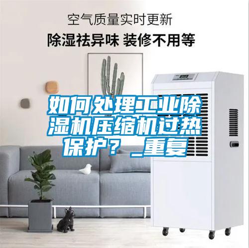 如何處理工業除濕機壓縮機過熱保護？_重復