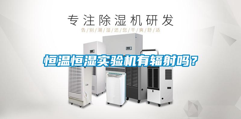 恒溫恒濕實驗機有輻射嗎？