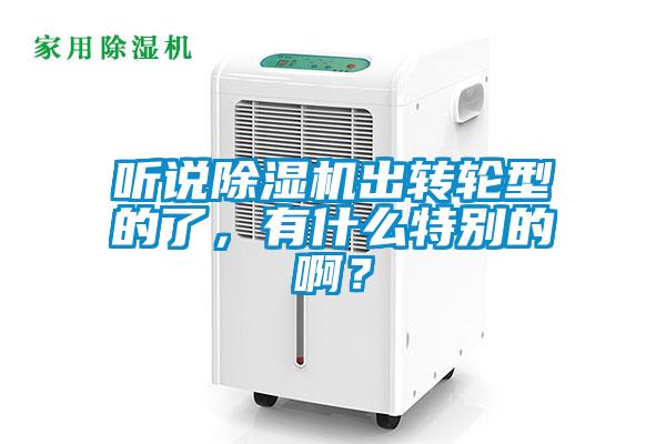 聽說除濕機(jī)出轉(zhuǎn)輪型的了，有什么特別的啊？