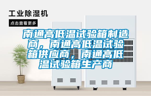 南通高低溫試驗箱制造商，南通高低溫試驗箱供應商，南通高低溫試驗箱生產(chǎn)商