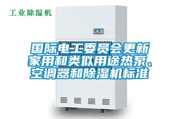 國際電工委員會更新家用和類似用途熱泵、空調(diào)器和除濕機(jī)標(biāo)準(zhǔn)