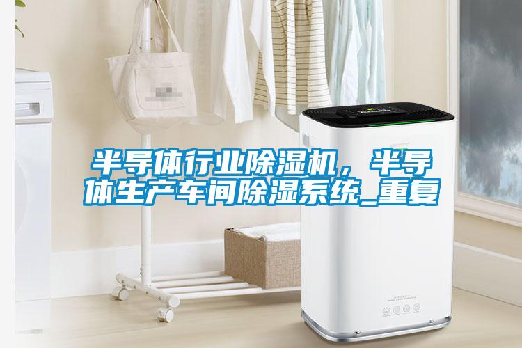 半導體行業除濕機，半導體生產車間除濕系統_重復