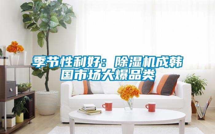 季節性利好：除濕機成韓國市場大爆品類